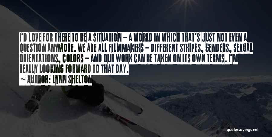 Lynn Shelton Quotes: I'd Love For There To Be A Situation - A World In Which That's Just Not Even A Question Anymore.