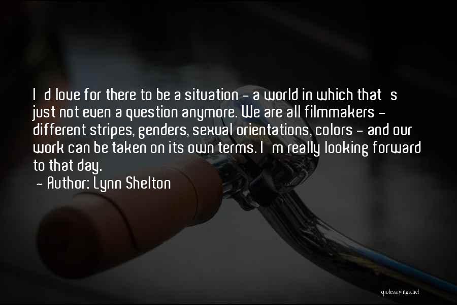 Lynn Shelton Quotes: I'd Love For There To Be A Situation - A World In Which That's Just Not Even A Question Anymore.
