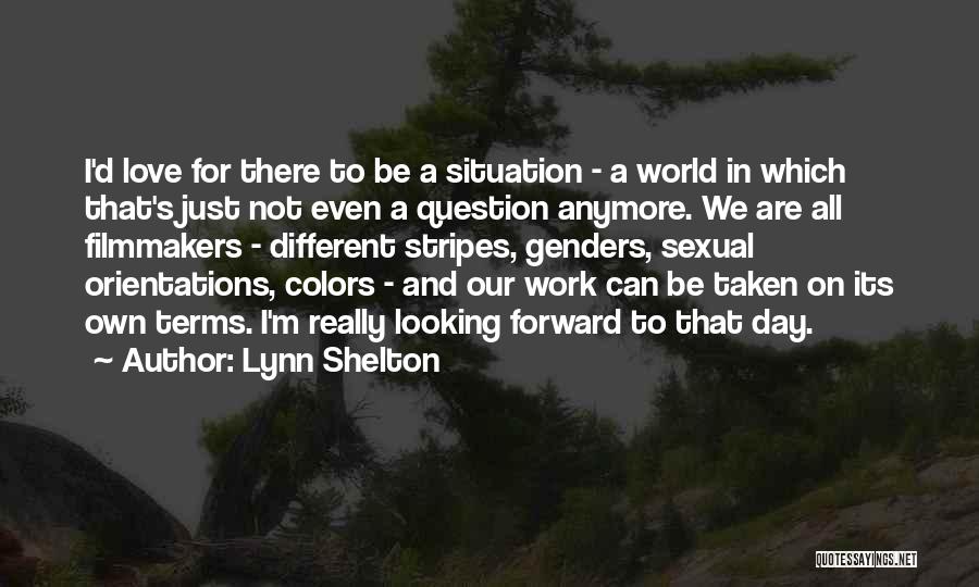 Lynn Shelton Quotes: I'd Love For There To Be A Situation - A World In Which That's Just Not Even A Question Anymore.