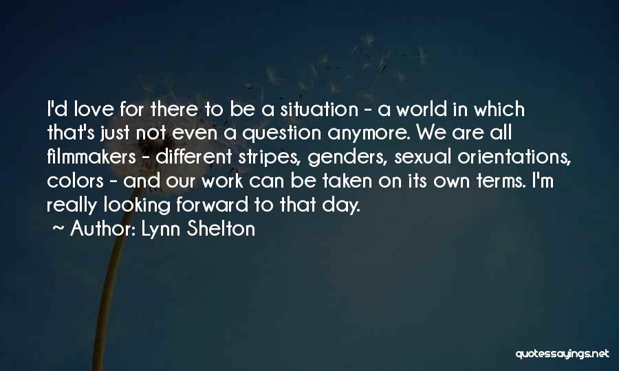 Lynn Shelton Quotes: I'd Love For There To Be A Situation - A World In Which That's Just Not Even A Question Anymore.