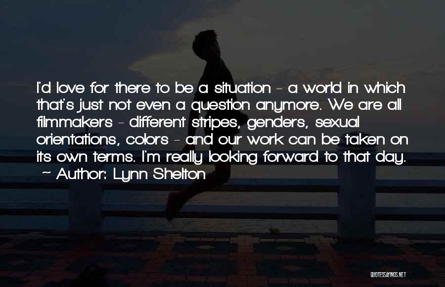Lynn Shelton Quotes: I'd Love For There To Be A Situation - A World In Which That's Just Not Even A Question Anymore.