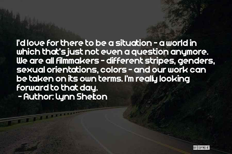 Lynn Shelton Quotes: I'd Love For There To Be A Situation - A World In Which That's Just Not Even A Question Anymore.