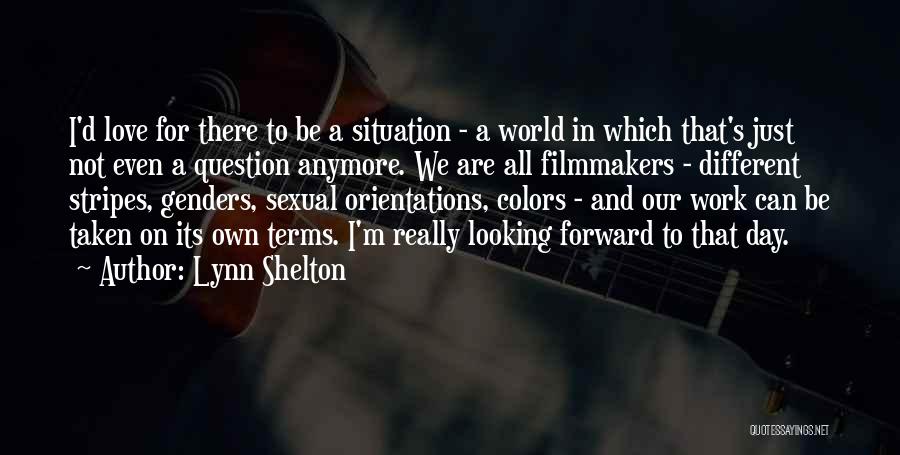 Lynn Shelton Quotes: I'd Love For There To Be A Situation - A World In Which That's Just Not Even A Question Anymore.