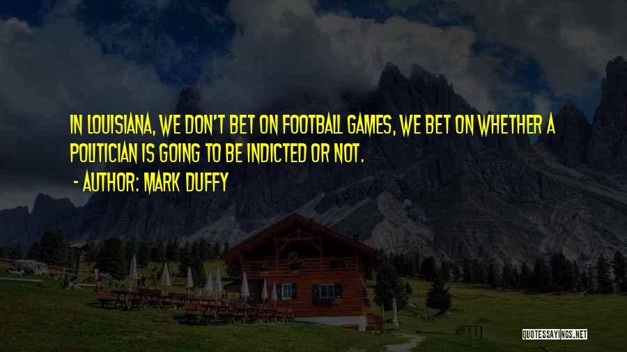 Mark Duffy Quotes: In Louisiana, We Don't Bet On Football Games, We Bet On Whether A Politician Is Going To Be Indicted Or