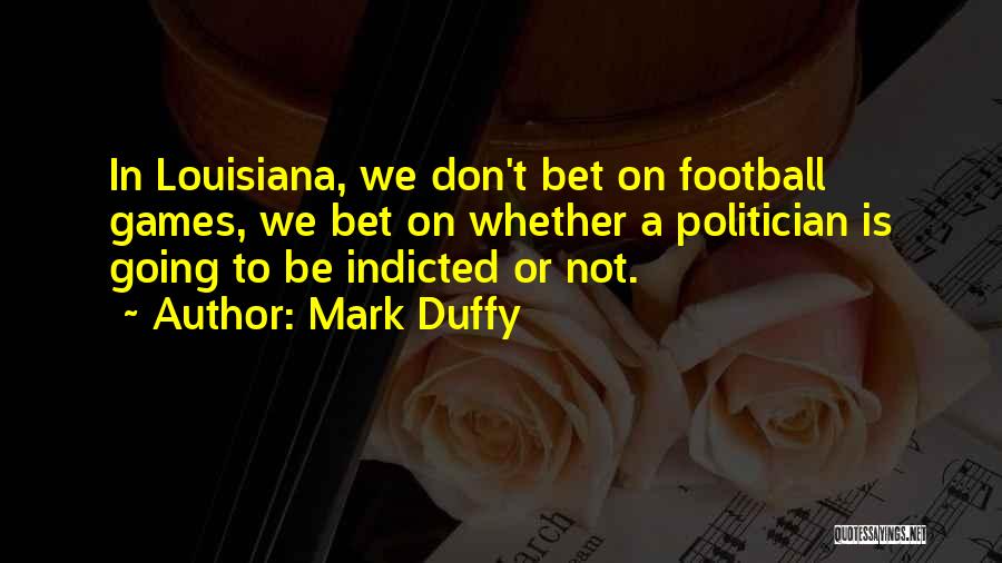 Mark Duffy Quotes: In Louisiana, We Don't Bet On Football Games, We Bet On Whether A Politician Is Going To Be Indicted Or