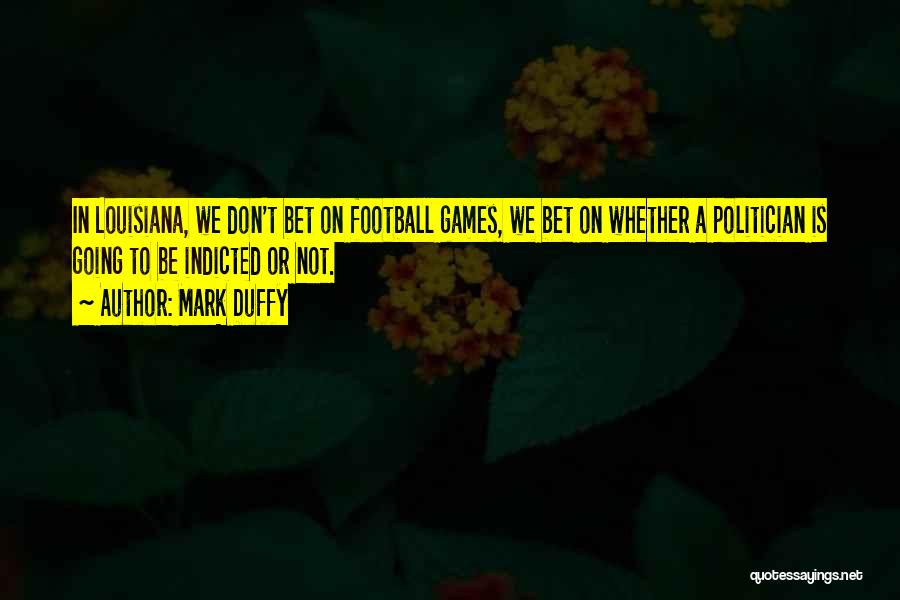 Mark Duffy Quotes: In Louisiana, We Don't Bet On Football Games, We Bet On Whether A Politician Is Going To Be Indicted Or