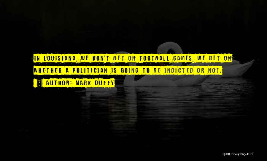 Mark Duffy Quotes: In Louisiana, We Don't Bet On Football Games, We Bet On Whether A Politician Is Going To Be Indicted Or