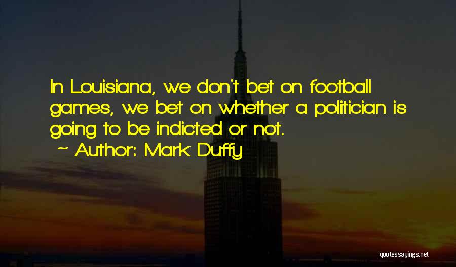 Mark Duffy Quotes: In Louisiana, We Don't Bet On Football Games, We Bet On Whether A Politician Is Going To Be Indicted Or