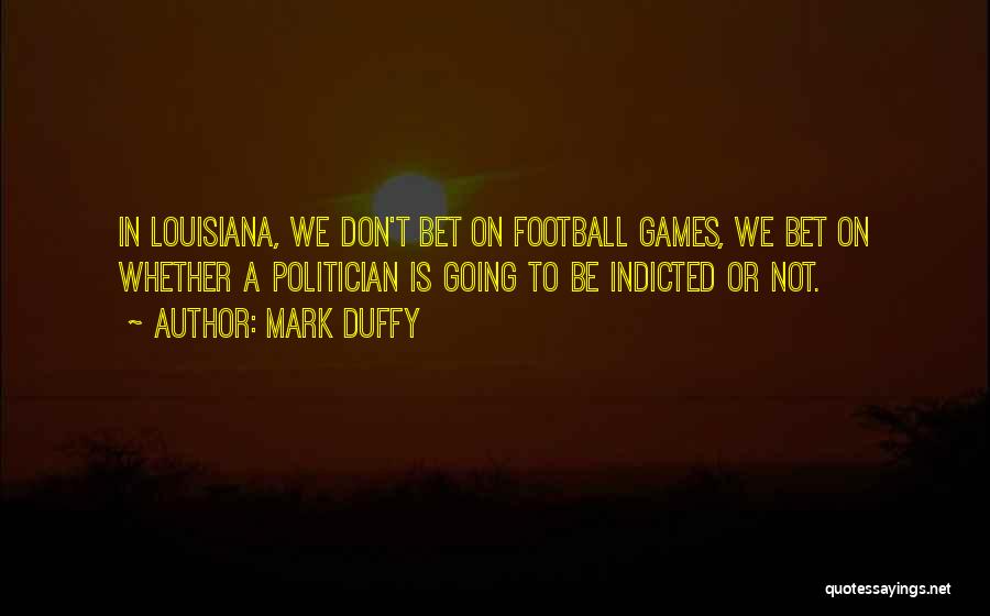 Mark Duffy Quotes: In Louisiana, We Don't Bet On Football Games, We Bet On Whether A Politician Is Going To Be Indicted Or
