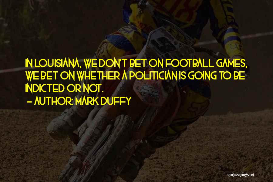 Mark Duffy Quotes: In Louisiana, We Don't Bet On Football Games, We Bet On Whether A Politician Is Going To Be Indicted Or