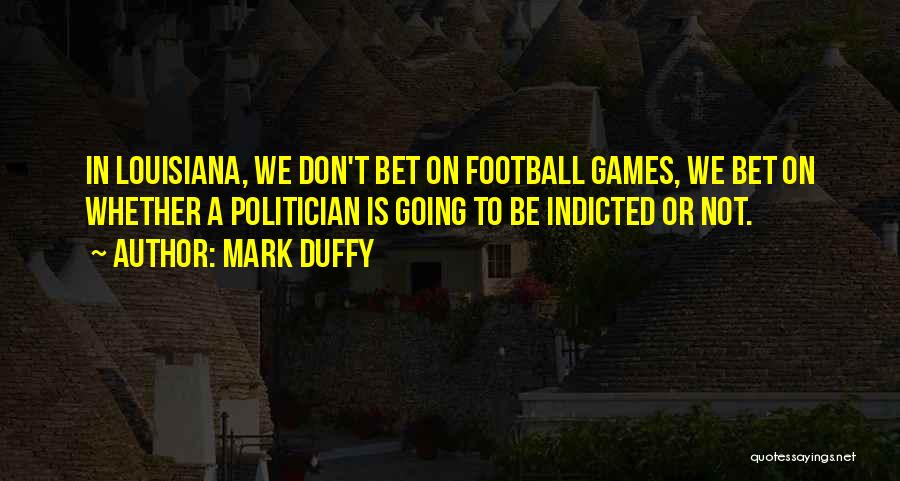 Mark Duffy Quotes: In Louisiana, We Don't Bet On Football Games, We Bet On Whether A Politician Is Going To Be Indicted Or