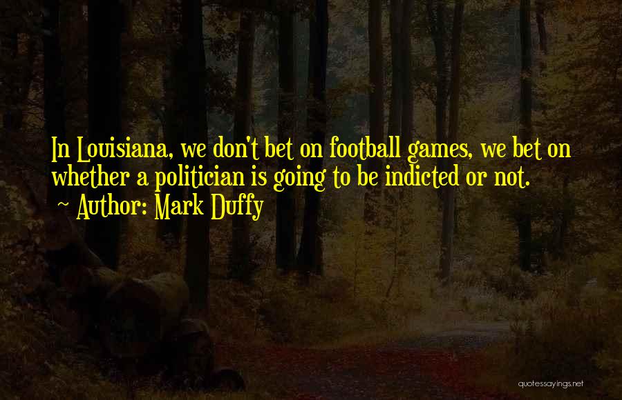 Mark Duffy Quotes: In Louisiana, We Don't Bet On Football Games, We Bet On Whether A Politician Is Going To Be Indicted Or