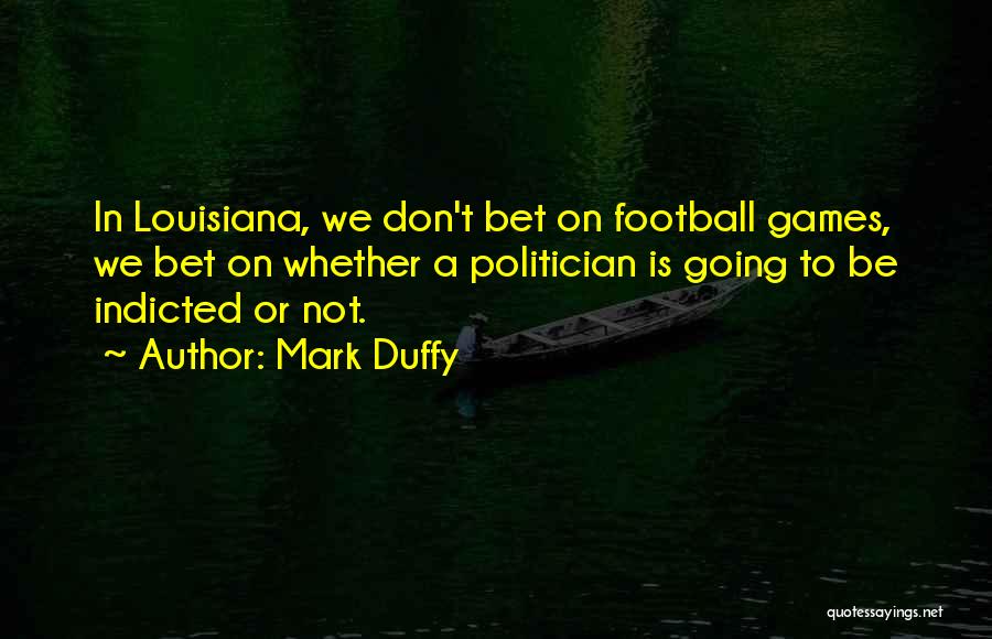 Mark Duffy Quotes: In Louisiana, We Don't Bet On Football Games, We Bet On Whether A Politician Is Going To Be Indicted Or