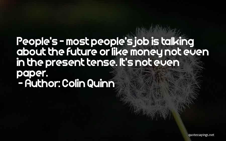 Colin Quinn Quotes: People's - Most People's Job Is Talking About The Future Or Like Money Not Even In The Present Tense. It's