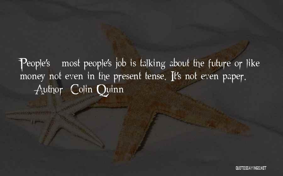 Colin Quinn Quotes: People's - Most People's Job Is Talking About The Future Or Like Money Not Even In The Present Tense. It's