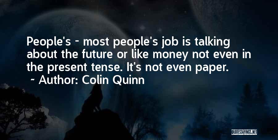 Colin Quinn Quotes: People's - Most People's Job Is Talking About The Future Or Like Money Not Even In The Present Tense. It's