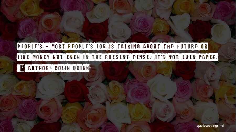 Colin Quinn Quotes: People's - Most People's Job Is Talking About The Future Or Like Money Not Even In The Present Tense. It's