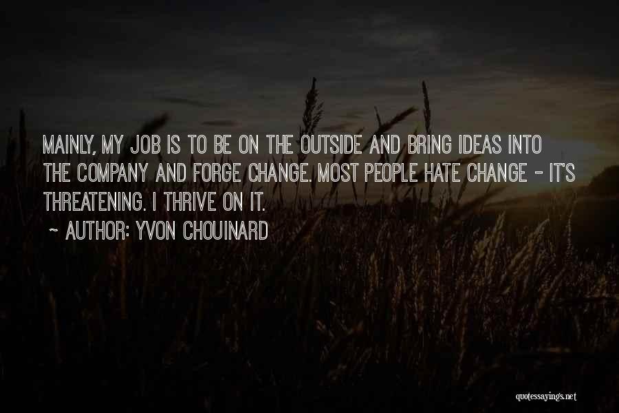 Yvon Chouinard Quotes: Mainly, My Job Is To Be On The Outside And Bring Ideas Into The Company And Forge Change. Most People
