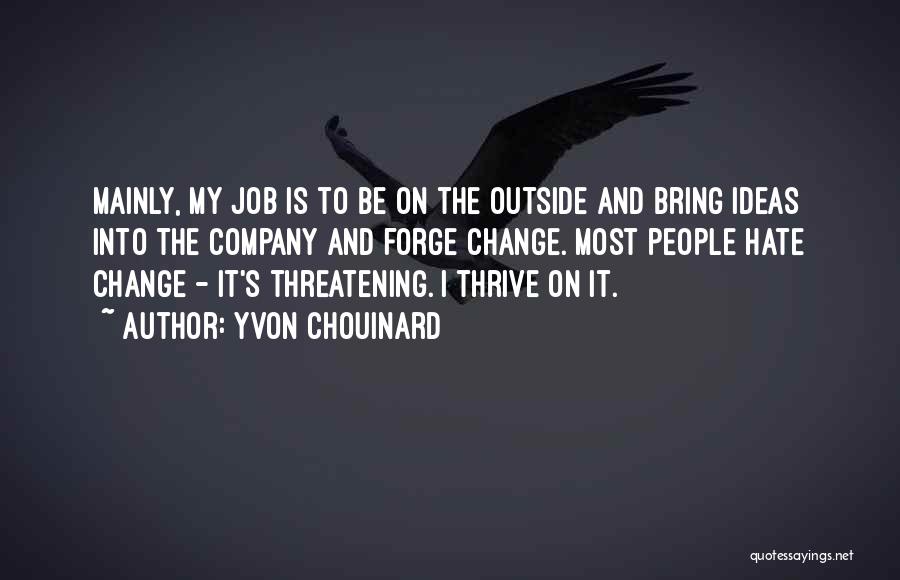Yvon Chouinard Quotes: Mainly, My Job Is To Be On The Outside And Bring Ideas Into The Company And Forge Change. Most People