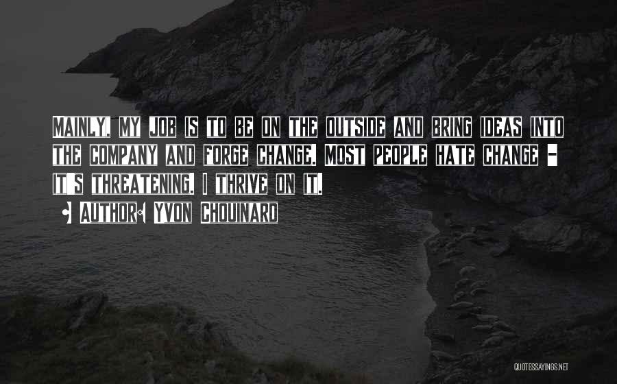 Yvon Chouinard Quotes: Mainly, My Job Is To Be On The Outside And Bring Ideas Into The Company And Forge Change. Most People