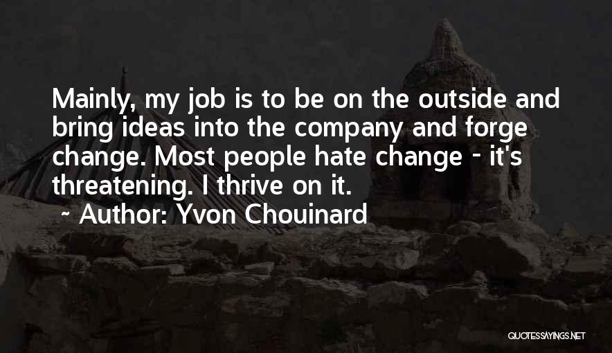 Yvon Chouinard Quotes: Mainly, My Job Is To Be On The Outside And Bring Ideas Into The Company And Forge Change. Most People