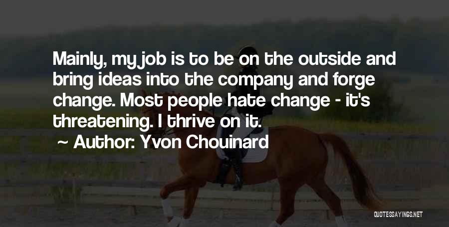 Yvon Chouinard Quotes: Mainly, My Job Is To Be On The Outside And Bring Ideas Into The Company And Forge Change. Most People