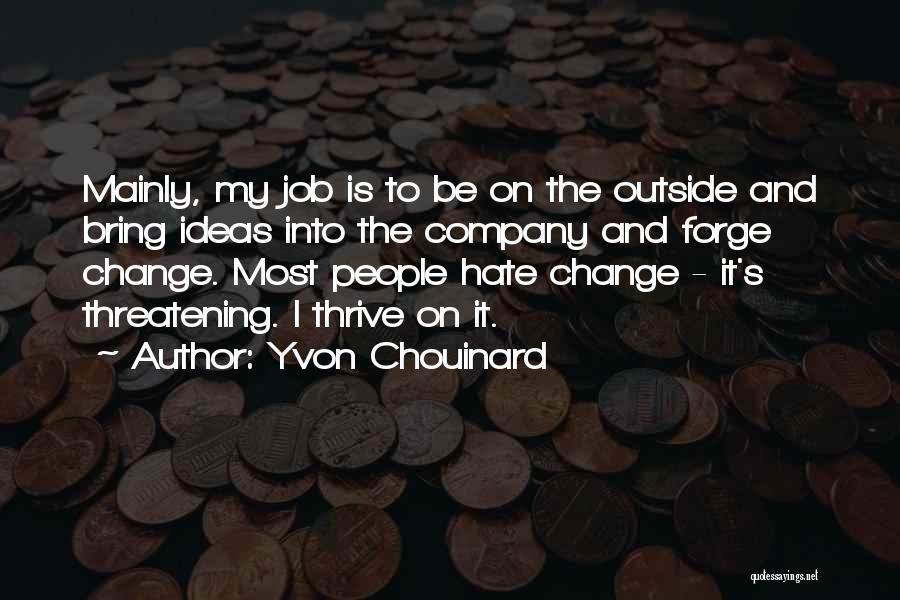 Yvon Chouinard Quotes: Mainly, My Job Is To Be On The Outside And Bring Ideas Into The Company And Forge Change. Most People