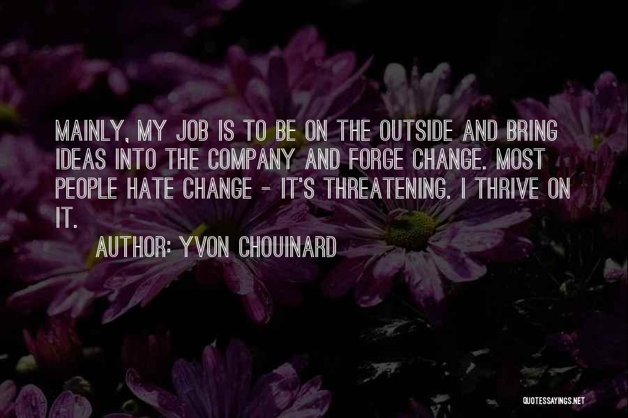 Yvon Chouinard Quotes: Mainly, My Job Is To Be On The Outside And Bring Ideas Into The Company And Forge Change. Most People