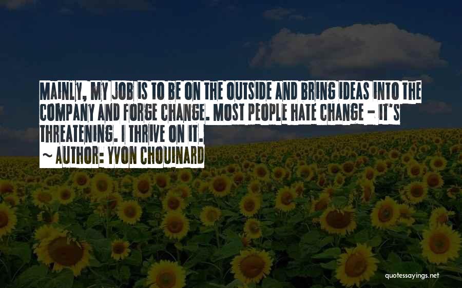 Yvon Chouinard Quotes: Mainly, My Job Is To Be On The Outside And Bring Ideas Into The Company And Forge Change. Most People