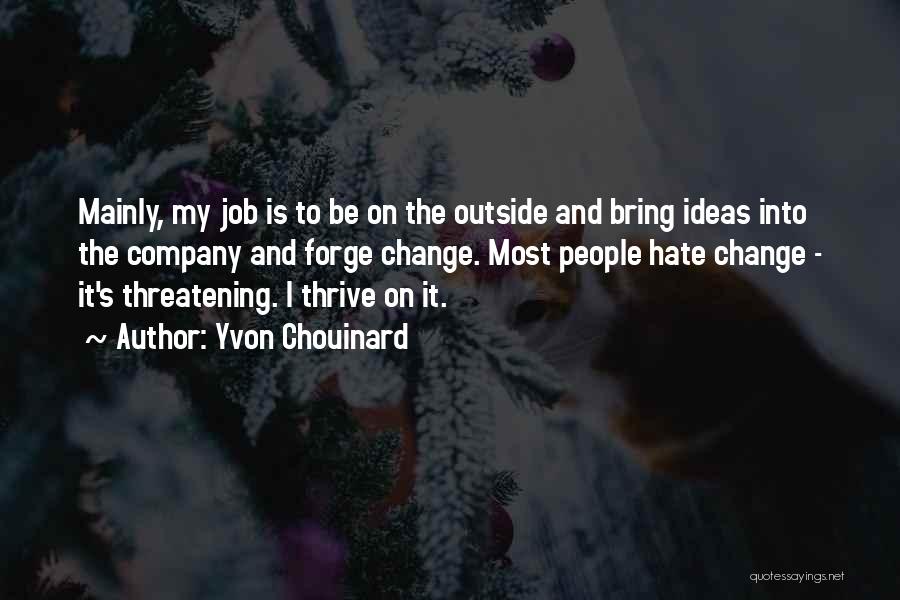 Yvon Chouinard Quotes: Mainly, My Job Is To Be On The Outside And Bring Ideas Into The Company And Forge Change. Most People