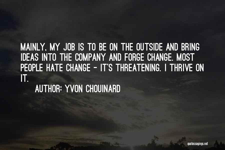 Yvon Chouinard Quotes: Mainly, My Job Is To Be On The Outside And Bring Ideas Into The Company And Forge Change. Most People