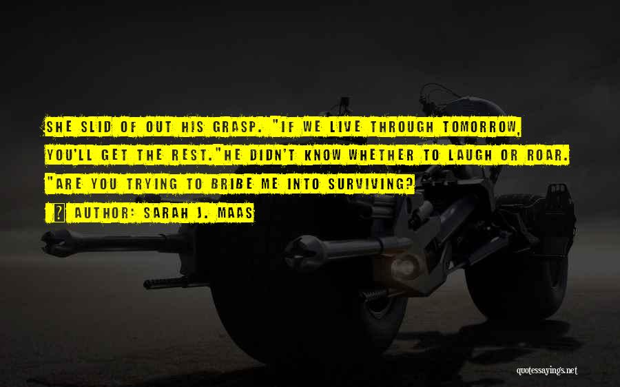 Sarah J. Maas Quotes: She Slid Of Out His Grasp. If We Live Through Tomorrow, You'll Get The Rest.he Didn't Know Whether To Laugh