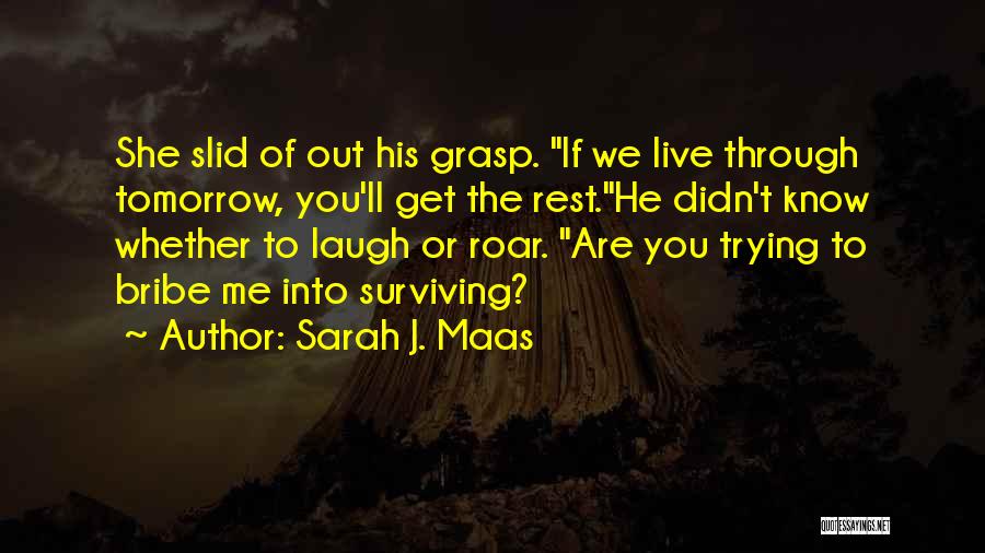 Sarah J. Maas Quotes: She Slid Of Out His Grasp. If We Live Through Tomorrow, You'll Get The Rest.he Didn't Know Whether To Laugh