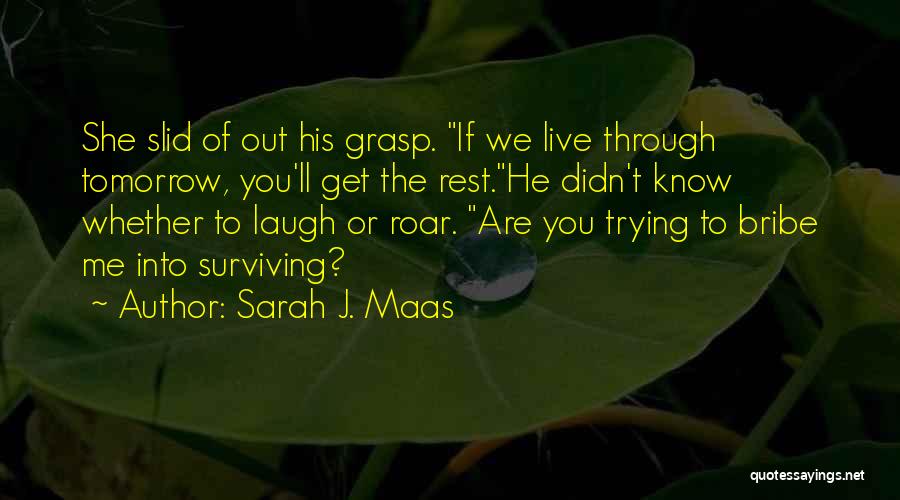 Sarah J. Maas Quotes: She Slid Of Out His Grasp. If We Live Through Tomorrow, You'll Get The Rest.he Didn't Know Whether To Laugh