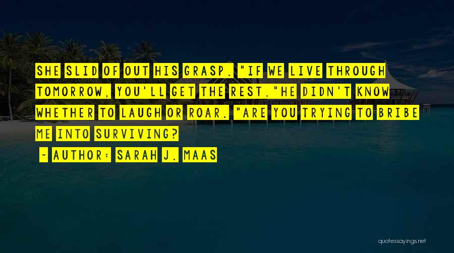 Sarah J. Maas Quotes: She Slid Of Out His Grasp. If We Live Through Tomorrow, You'll Get The Rest.he Didn't Know Whether To Laugh