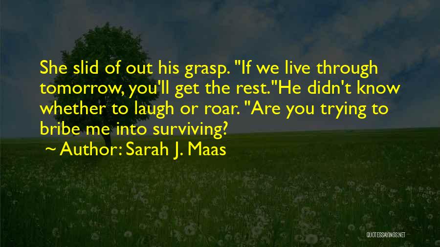 Sarah J. Maas Quotes: She Slid Of Out His Grasp. If We Live Through Tomorrow, You'll Get The Rest.he Didn't Know Whether To Laugh