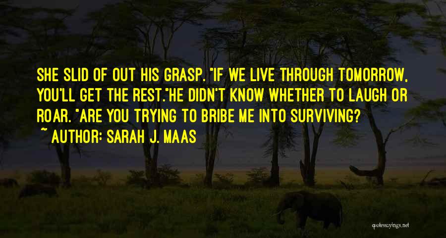 Sarah J. Maas Quotes: She Slid Of Out His Grasp. If We Live Through Tomorrow, You'll Get The Rest.he Didn't Know Whether To Laugh