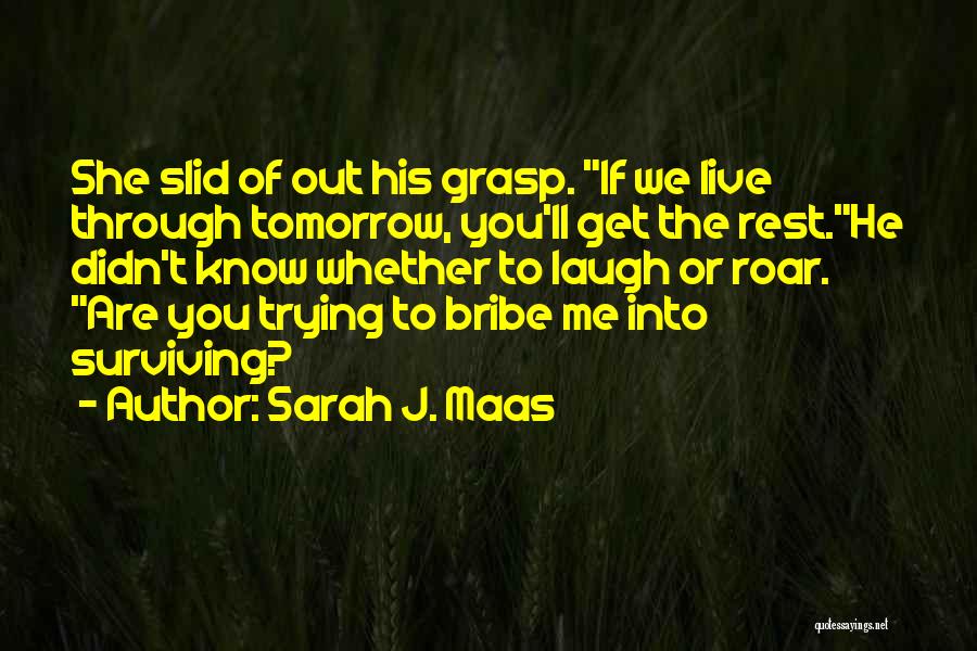 Sarah J. Maas Quotes: She Slid Of Out His Grasp. If We Live Through Tomorrow, You'll Get The Rest.he Didn't Know Whether To Laugh