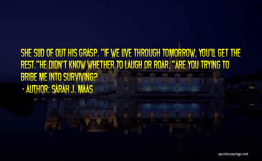 Sarah J. Maas Quotes: She Slid Of Out His Grasp. If We Live Through Tomorrow, You'll Get The Rest.he Didn't Know Whether To Laugh