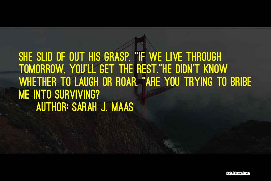 Sarah J. Maas Quotes: She Slid Of Out His Grasp. If We Live Through Tomorrow, You'll Get The Rest.he Didn't Know Whether To Laugh