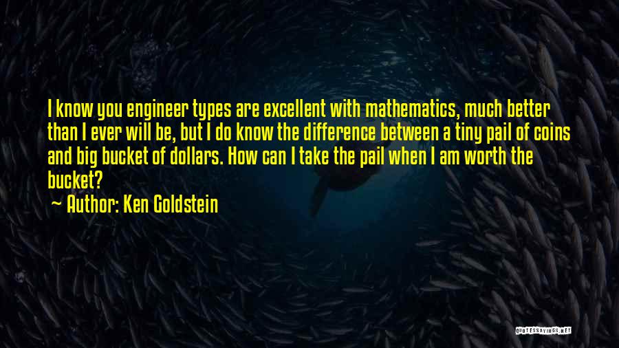 Ken Goldstein Quotes: I Know You Engineer Types Are Excellent With Mathematics, Much Better Than I Ever Will Be, But I Do Know