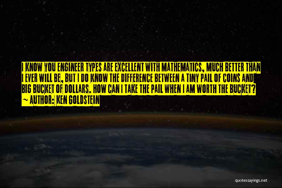 Ken Goldstein Quotes: I Know You Engineer Types Are Excellent With Mathematics, Much Better Than I Ever Will Be, But I Do Know