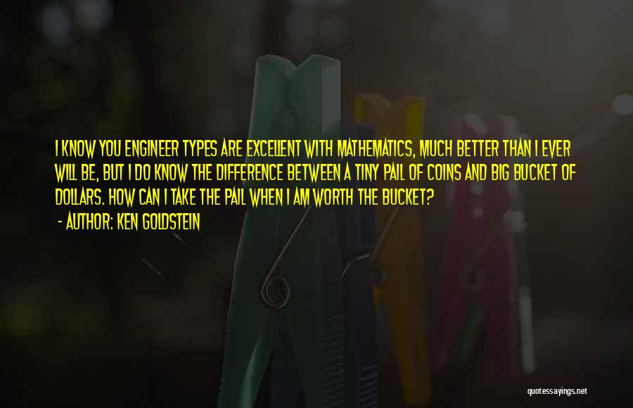 Ken Goldstein Quotes: I Know You Engineer Types Are Excellent With Mathematics, Much Better Than I Ever Will Be, But I Do Know