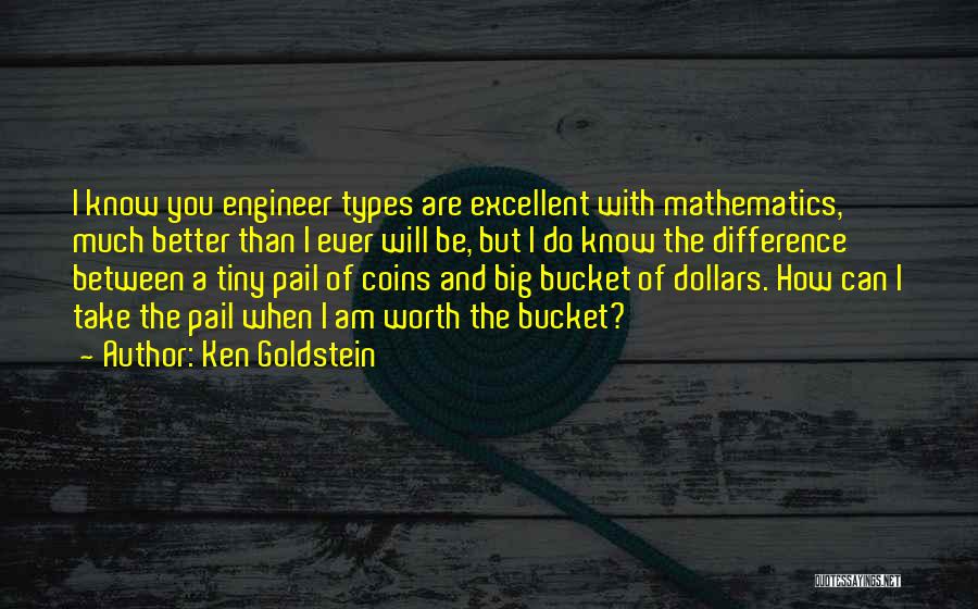 Ken Goldstein Quotes: I Know You Engineer Types Are Excellent With Mathematics, Much Better Than I Ever Will Be, But I Do Know