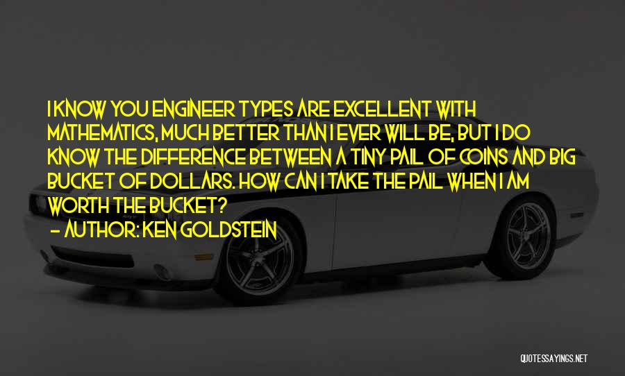 Ken Goldstein Quotes: I Know You Engineer Types Are Excellent With Mathematics, Much Better Than I Ever Will Be, But I Do Know
