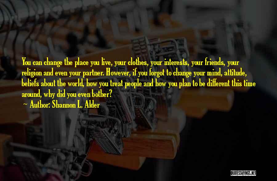 Shannon L. Alder Quotes: You Can Change The Place You Live, Your Clothes, Your Interests, Your Friends, Your Religion And Even Your Partner. However,