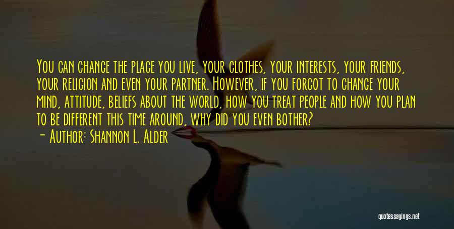 Shannon L. Alder Quotes: You Can Change The Place You Live, Your Clothes, Your Interests, Your Friends, Your Religion And Even Your Partner. However,