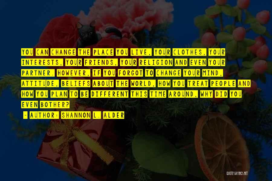 Shannon L. Alder Quotes: You Can Change The Place You Live, Your Clothes, Your Interests, Your Friends, Your Religion And Even Your Partner. However,