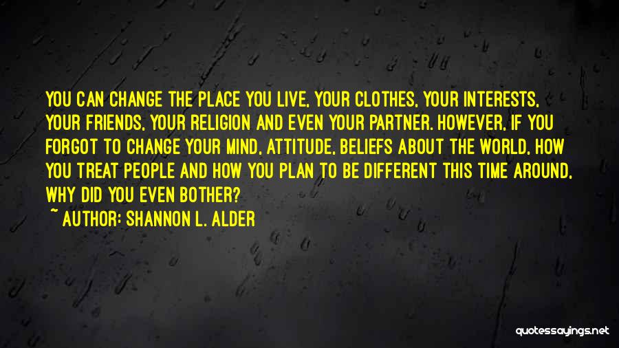 Shannon L. Alder Quotes: You Can Change The Place You Live, Your Clothes, Your Interests, Your Friends, Your Religion And Even Your Partner. However,