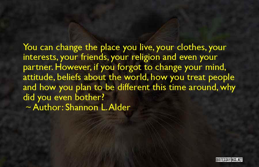 Shannon L. Alder Quotes: You Can Change The Place You Live, Your Clothes, Your Interests, Your Friends, Your Religion And Even Your Partner. However,